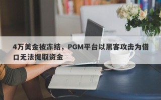 4万美金被冻结，PGM平台以黑客攻击为借口无法提取资金