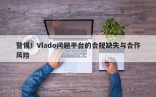 警惕！Vlado问题平台的合规缺失与合作风险