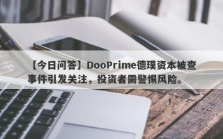 【今日问答】DooPrime德璞资本被查事件引发关注，投资者需警惕风险。