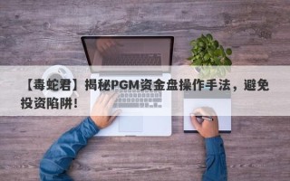 【毒蛇君】揭秘PGM资金盘操作手法，避免投资陷阱！