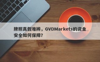 牌照真假难辨，GVDMarkets的资金安全如何保障？