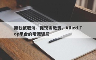 赚钱被取消，提现需缴费，Allied Top平台的暗藏骗局