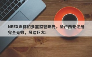 NEEX声称的多重监管曝光，圣卢西亚注册完全无效，风险巨大！