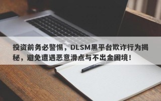 投资前务必警惕，DLSM黑平台欺诈行为揭秘，避免遭遇恶意滑点与不出金困境！