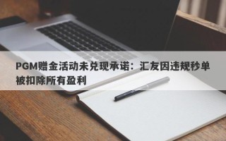 PGM赠金活动未兑现承诺：汇友因违规秒单被扣除所有盈利