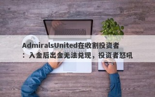 AdmiralsUnited在收割投资者：入金后出金无法兑现，投资者怒吼