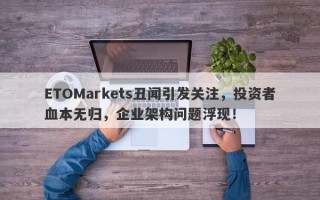 ETOMarkets丑闻引发关注，投资者血本无归，企业架构问题浮现！