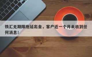 铁汇无期限拖延出金，客户近一个月未收到任何消息！