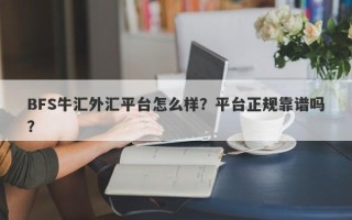 BFS牛汇外汇平台怎么样？平台正规靠谱吗？