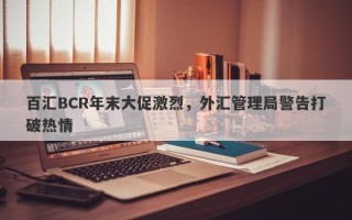 百汇BCR年末大促激烈，外汇管理局警告打破热情