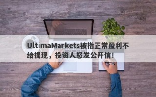 UltimaMarkets被指正常盈利不给提现，投资人怒发公开信！