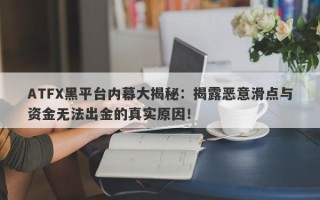 ATFX黑平台内幕大揭秘：揭露恶意滑点与资金无法出金的真实原因！