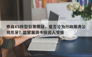 券商XS转型引发质疑，是否沦为行政服务公司爪牙？监管漏洞令投资人受损