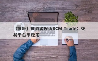 【懂哥】投资者投诉KCM Trade：交易平台不稳定