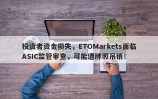 投资者资金损失，ETOMarkets面临ASIC监管审查，可能遭牌照吊销！