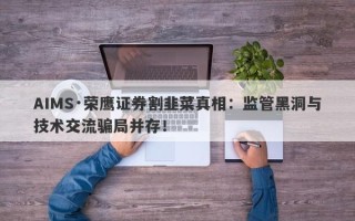 AIMS·荣鹰证券割韭菜真相：监管黑洞与技术交流骗局并存！