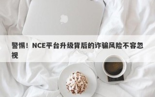 警惕！NCE平台升级背后的诈骗风险不容忽视