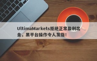 UltimaMarkets拒绝正常盈利出金，黑平台操作令人发指！