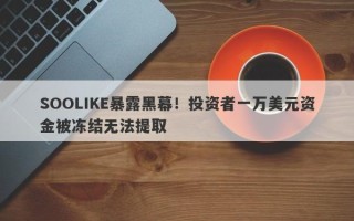 SOOLIKE暴露黑幕！投资者一万美元资金被冻结无法提取