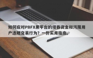 如何应对PBFX黑平台的侵吞资金和污蔑用户违规交易行为？一份实用指南。