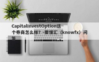 CapitalInvestOption这个券商怎么样？-要懂汇（knowfx）问答