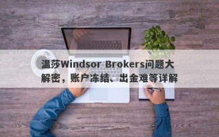 温莎Windsor Brokers问题大解密，账户冻结、出金难等详解