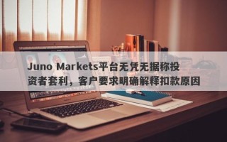 Juno Markets平台无凭无据称投资者套利，客户要求明确解释扣款原因