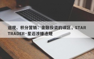 返现、积分营销：金融投资的误区，STARTRADER·星迈涉嫌违规