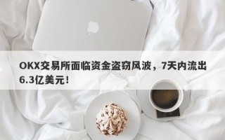 OKX交易所面临资金盗窃风波，7天内流出6.3亿美元！