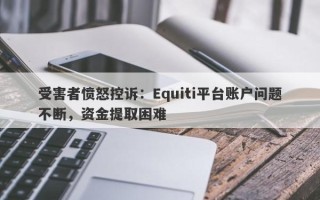 受害者愤怒控诉：Equiti平台账户问题不断，资金提取困难