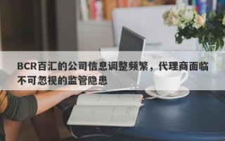 BCR百汇的公司信息调整频繁，代理商面临不可忽视的监管隐患