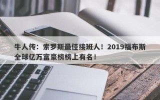 牛人传：索罗斯最佳接班人！2019福布斯全球亿万富豪榜榜上有名！