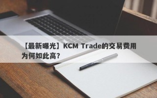 【最新曝光】KCM Trade的交易费用为何如此高？