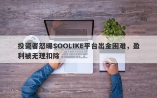 投资者怒曝SOOLIKE平台出金困难，盈利被无理扣除