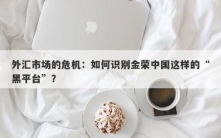 外汇市场的危机：如何识别金荣中国这样的“黑平台”？