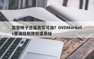 监管幌子还是真实可信？GVDMarkets塞浦路斯牌照遭质疑