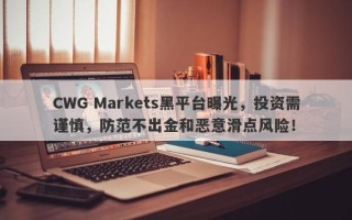 CWG Markets黑平台曝光，投资需谨慎，防范不出金和恶意滑点风险！