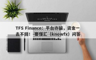 TFS Finance：平台诈骗，资金一去不回！-要懂汇（knowfx）问答