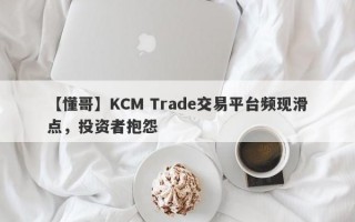 【懂哥】KCM Trade交易平台频现滑点，投资者抱怨