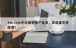 XM.com不让盈利客户出金，背后是否有隐情？