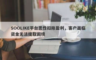 SOOLIKE平台恶性扣除盈利，客户面临资金无法提取困境