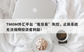 TMGM外汇平台“鬼交易”失控，止损系统无法保障投资者利益！