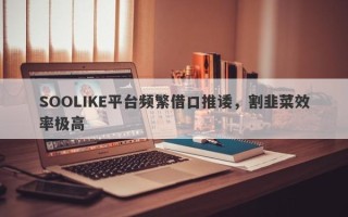 SOOLIKE平台频繁借口推诿，割韭菜效率极高