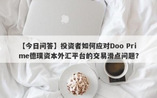 【今日问答】投资者如何应对Doo Prime德璞资本外汇平台的交易滑点问题？