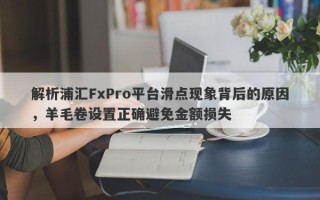 解析浦汇FxPro平台滑点现象背后的原因，羊毛卷设置正确避免金额损失