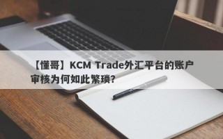 【懂哥】KCM Trade外汇平台的账户审核为何如此繁琐？