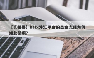 【真相哥】htfx外汇平台的出金流程为何如此繁琐？