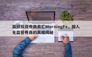 盈兴投资券商晨汇MorningFx，国人无监管券商的真相揭秘