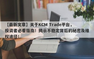 【最新文章】关于KCM Trade平台，投资者必看指南！揭示不稳定背后的秘密及维权途径！