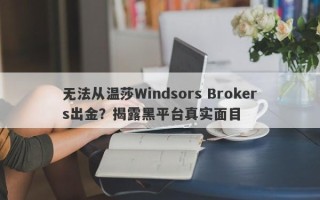 无法从温莎Windsors Brokers出金？揭露黑平台真实面目